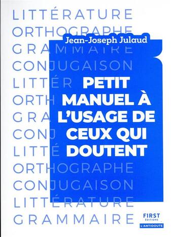 Couverture du livre « Petit manuel à l'usage de ceux qui doutent : littérature, orthographe, grammaire, conjugaison » de Jean-Joseph Julaud aux éditions First