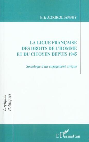 Couverture du livre « LA LIGUE FRANÇAISE DES DROITS DE L'HOMME ET DU CITOYEN DEPUIS 1945 : Sociologie d'un engagement civique » de Eric Agrikoliansky aux éditions L'harmattan