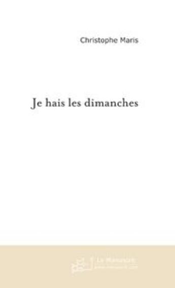 Couverture du livre « JE HAIS LES DIMANCHES » de Christophe Maris aux éditions Le Manuscrit