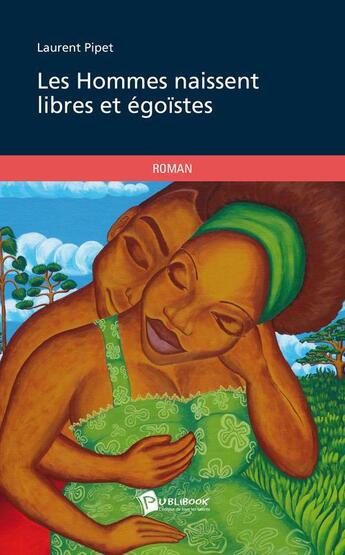 Couverture du livre « Les hommes naissent libres et égoïstes » de Laurent Pipet aux éditions Publibook