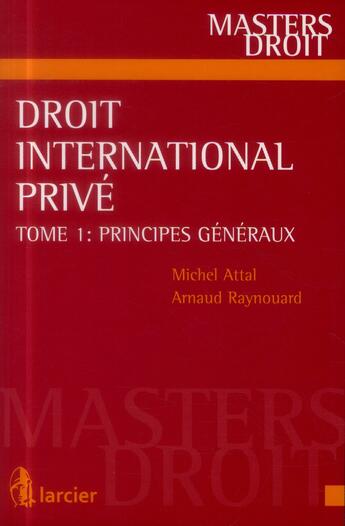 Couverture du livre « Droit international privé t.1 ; principes généraux » de Arnaud Raynouard et Michel Attal aux éditions Larcier