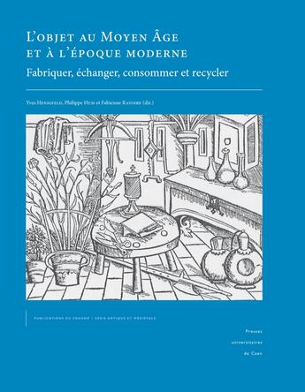 Couverture du livre « L' Objet au Moyen Âge et à l'époque moderne : Fabriquer, échanger, consommer et recycler » de Yves Henigfeld aux éditions Pu De Caen