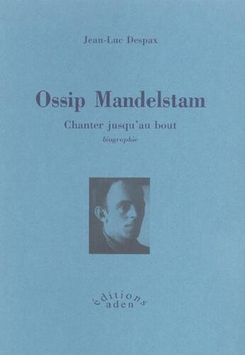 Couverture du livre « Ossip mandelstam, chanter jusqu'au bout » de Jean-Luc Despax aux éditions Aden Belgique