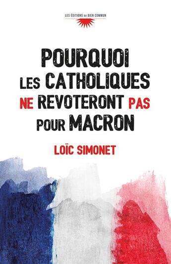 Couverture du livre « Pourquoi les catholiques ne revoteront pas pour Macron » de Loic Simonet aux éditions Bien Commun