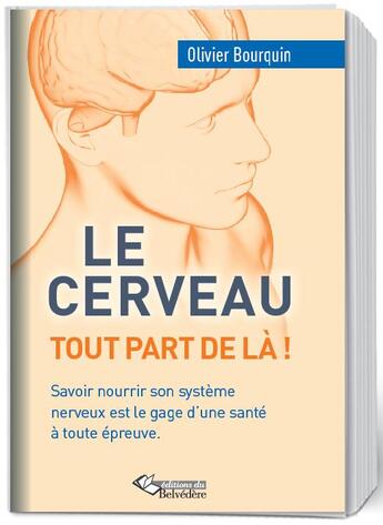 Couverture du livre « Le cerveau, tout part de là ! savoir nourrir son système nerveux est le gage d'une santé à toute épreuve » de Olivier Bourquin aux éditions Editions Du Belvedere