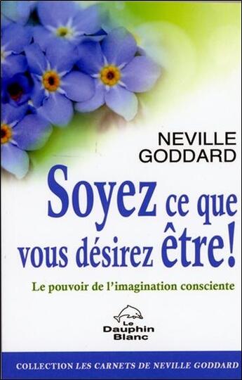 Couverture du livre « Soyez ce que vous désirez être ! » de Neville Goddard aux éditions Dauphin Blanc