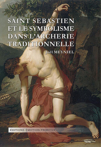 Couverture du livre « Saint Sébastien et le symbolisme dans l'archerie traditionnelle » de Joel Meyniel aux éditions Emotion Primitive