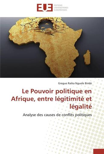 Couverture du livre « Le pouvoir politique en Afrique, entre légitimité et légalité ; analyses des causes de conflits politiques » de Gregue Raika Nguele Bimbi aux éditions Editions Universitaires Europeennes