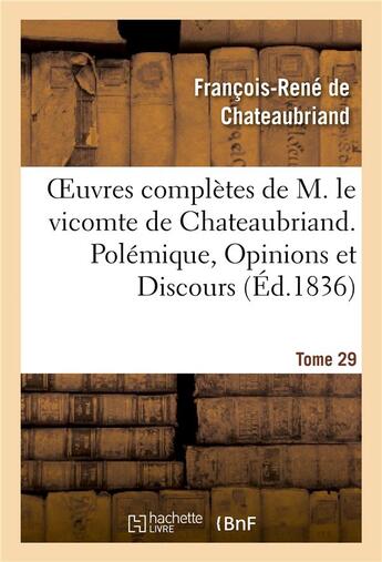 Couverture du livre « Oeuvres complètes de M. le vicomte de Chateaubriand Tome 29 ; polémique, opinions et discours (édition 1836) » de François-René De Chateaubriand aux éditions Hachette Bnf