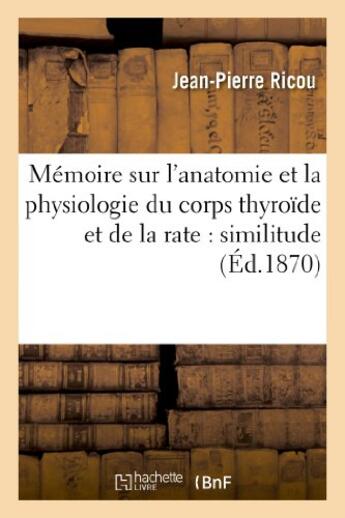 Couverture du livre « Memoire sur l'anatomie et la physiologie du corps thyroide et de la rate : similitude de structure - » de Ricou Jean-Pierre aux éditions Hachette Bnf