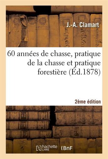 Couverture du livre « 60 annees de chasse, pratique de la chasse et pratique forestiere 2e edition » de Clamart J.-A. aux éditions Hachette Bnf