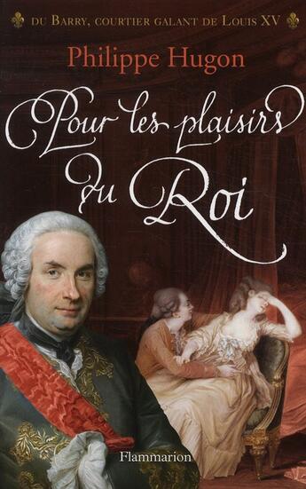 Couverture du livre « Pour les plaisirs du roi ; Du Barry, le courtier galant de Louis XV » de Philippe Hugon aux éditions Flammarion