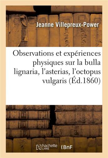 Couverture du livre « Observations et expériences physiques sur la bulla lignaria, l'asterias, l'octopus vulgaris : et la pinna nobilis » de Jeanne Villepreux-Power aux éditions Hachette Bnf