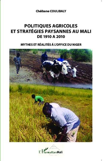 Couverture du livre « Politiques agricoles et stratégies paysannes au Mali de 1910 à 2010 ; mythes et réalités à l'office du Niger » de Cheibane Coulibaly aux éditions L'harmattan