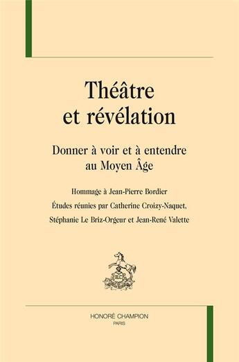 Couverture du livre « Théâtre et révélation ; donner à voir et à entendre au moyen âge ; hommage à Jean-Pierre Bordier » de  aux éditions Honore Champion