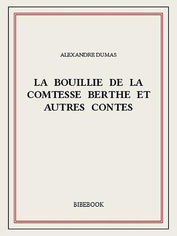 Couverture du livre « La bouillie de la comtesse Berthe et autres contes » de Alexandre Dumas aux éditions Bibebook