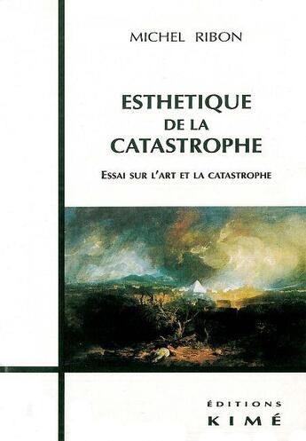 Couverture du livre « Esthétique de la catastrophe ; essai sur l'art et la catastophe » de Michel Ribon aux éditions Kime