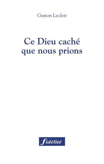 Couverture du livre « Ce Dieu caché que nous prions. » de Gaston Lecleir aux éditions Fidelite