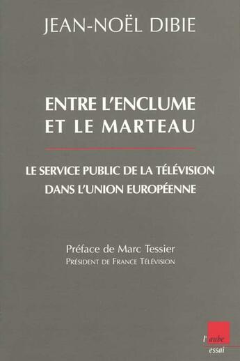 Couverture du livre « Entre l'enclume et le marteau ; le service public de la television dans l'union europeenne » de Jean-Noel Dibie aux éditions Editions De L'aube