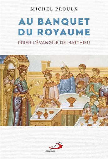 Couverture du livre « Au banquet du royaume : prier l'Evangile de Matthieu » de Proulx Michel aux éditions Mediaspaul