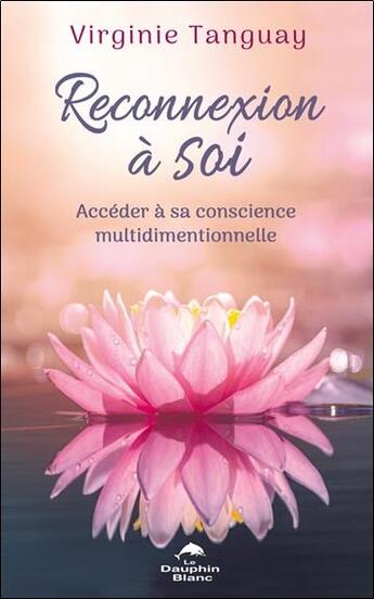 Couverture du livre « Reconnexion à soi : Accéder à sa conscience multidimentionnelle » de Virginie Tanguay aux éditions Dauphin Blanc