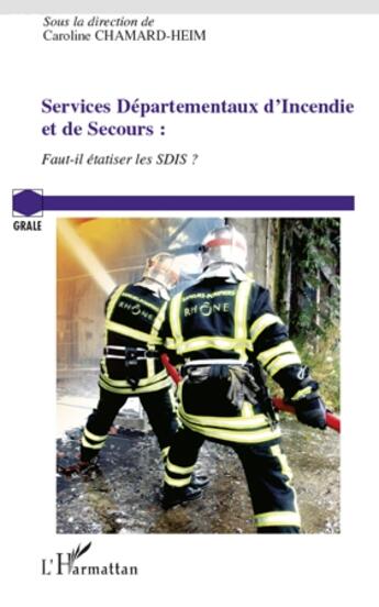 Couverture du livre « Services départementaux d'incendie et de secours ; faut-il étatiser les SDIS ? » de Caroline Chamard-Heim aux éditions L'harmattan