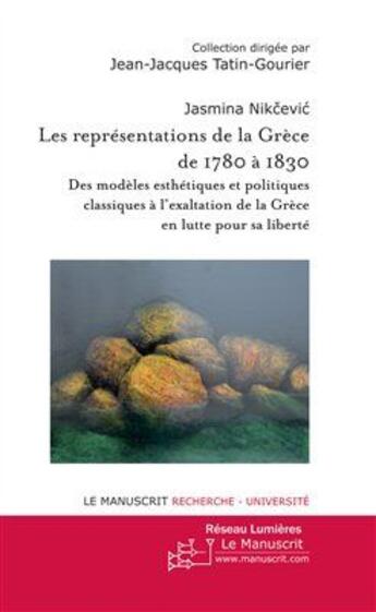 Couverture du livre « Les représentations de la Grèce de 1780 à 1830 ; des modèles esthétiques et politiques classiques à l'exaltation de la Grèce en lutte pour sa liberté » de Jasmina Nikcevic aux éditions Le Manuscrit