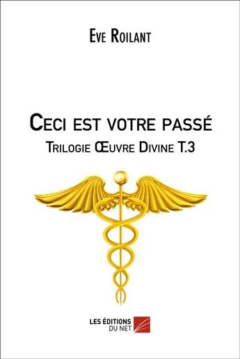 Couverture du livre « Trilogie oeuvre divine t.3 ; ceci est votre passé » de Eve Roilant aux éditions Editions Du Net