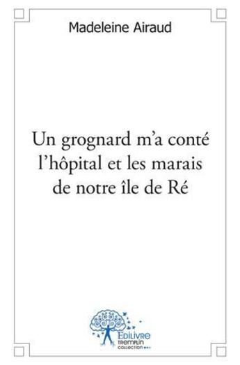 Couverture du livre « Un grognard m'a conte l'hopital et les marais de notre ile de re » de Madeleine Airaud aux éditions Edilivre