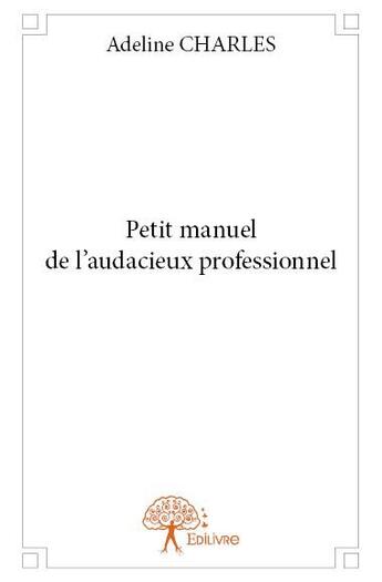 Couverture du livre « Petit manuel de l'audacieux professionnel » de Adeline Charles aux éditions Edilivre