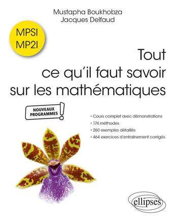 Couverture du livre « Tout ce qu il faut savoir sur les mathématiques en MPSI et MP2I : cours complet avec démonstrations, 174 méthodes, 260 exemples détaillés, 454 exercices d'entraînement corrigés » de Jacques Delfaud et Mustapha Boukhobza aux éditions Ellipses