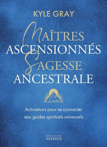 Couverture du livre « Maîtres ascensionnés, sagesse ancestrale : Activations pour se connecter aux guides spirituels universels » de Kyle Gray aux éditions Exergue