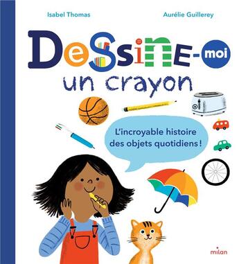 Couverture du livre « Dessine-moi un crayon : l'incroyable histoire des objets quotidiens » de Aurelie Guillerey et Isabel Thomas aux éditions Milan