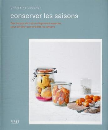 Couverture du livre « Conserver les saisons : des bocaux de fruits et légumes à associer pour bonifier et intensifier les » de Christine Legeret aux éditions First