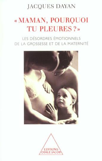 Couverture du livre « Maman, pourquoi tu pleures ? : Les désordres émotionnels de la grossesse et de la maternité » de Jacques Dayan aux éditions Odile Jacob