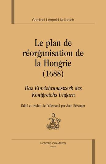 Couverture du livre « Le plan de réorganisation de la Hongrie (1688) ; das Einrichtungswerk des Königreichs Ungarn » de Leopold Kollonich aux éditions Honore Champion