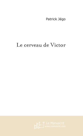 Couverture du livre « Le cerveau de victor » de Patrick Jego aux éditions Le Manuscrit