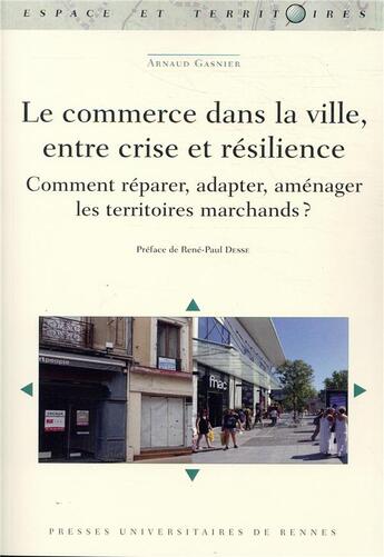 Couverture du livre « Le commerce dans la ville, entre crise et résilience ; comment réparer, adapter, aménager les territoies marchands ? » de Arnaud Gasnier aux éditions Pu De Rennes