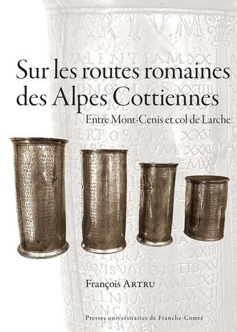 Couverture du livre « Sur les routes romaines des Alpes Cottiennes : Entre Mont-Cenis et col de Larche » de François Artru aux éditions Pu De Franche Comte