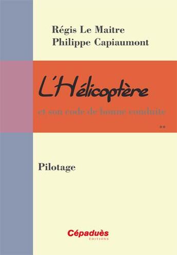 Couverture du livre « L'hélicoptère et son code de bonne conduite ; pilotage » de Regis Le Maitre et Philippe Capiaumont aux éditions Cepadues