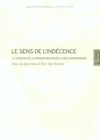 Couverture du livre « Le sens de l'indécence : la question de la censure des images à l'âge contemporain » de Eric Van Essche aux éditions Lettre Volee