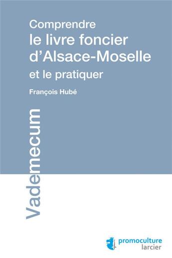 Couverture du livre « Comprendre le livre foncier d'Alsace-Moselle et le pratiquer » de Francois Hube aux éditions Promoculture