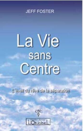 Couverture du livre « La vie sans centre ; l'éveil du rêve de la séparation, » de Jeff Foster aux éditions L'originel Charles Antoni