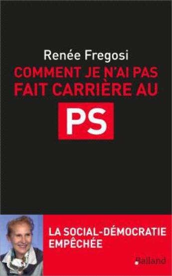 Couverture du livre « Comment je n'ai pas fait carrière au PS ; la social-démocratie empêchée » de Renee Fregosi aux éditions Balland