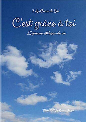 Couverture du livre « C'est grâce à toi... l'épreuve est leçon de vie » de Au Coeur De Soi 7 aux éditions 7 Au Coeur De Soi