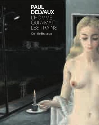 Couverture du livre « Paul Delvaux ; l'homme qui aimait les trains » de Camille Brasseur aux éditions Snoeck Gent