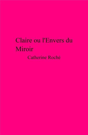 Couverture du livre « Claire ou l'envers du miroir » de Catherine Roche aux éditions Librinova