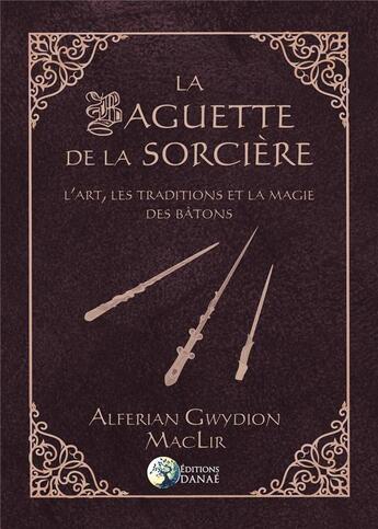 Couverture du livre « La baguette de la sorcière ; l'art, les traditions et la magie des bâtons » de Alferian Gwydion Maclir aux éditions Danae