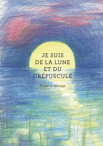 Couverture du livre « Je suis de la lune et du crepuscule » de Menage Frederic aux éditions Lulu