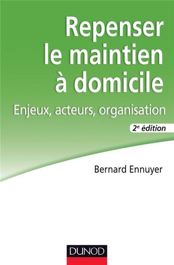 Couverture du livre « Repenser le maintien à domicile ; enjeux, acteurs, organisation (2e édition) » de Bernard Ennuyer aux éditions Dunod